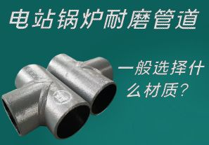 電站鍋爐耐磨管道一般選擇什么材質(zhì)？