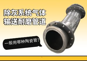 除灰系統(tǒng)氣體輸送耐磨管道一般用哪種陶瓷管？[江河]