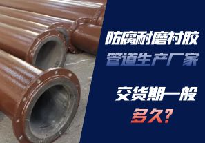 防腐耐磨襯膠管道生產(chǎn)廠家的交貨期一般多久呢？