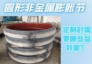 圓形非金屬膨脹節(jié)定制時需要哪些參數(shù)呢？[江河]