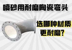 噴砂用耐磨陶瓷彎頭選哪種材質(zhì)更耐磨？