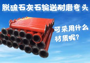 脫硫石灰石輸送耐磨彎頭可采用什么材質(zhì)呢？