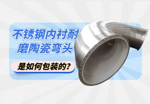 不銹鋼內(nèi)襯耐磨陶瓷彎頭是如何包裝的？[江河]