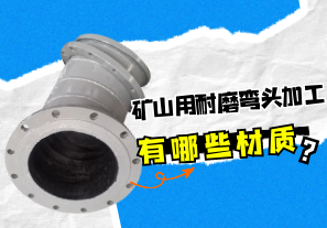 礦山用耐磨彎頭加工有哪些材質(zhì)？