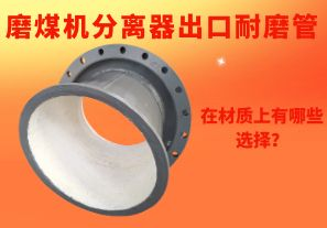 磨煤機(jī)分離器出口耐磨管在材質(zhì)上有哪些選擇？