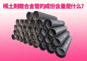 稀土耐磨合金管的成份含量是什么？