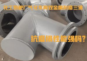 化工氮肥廠氣化車間雙金屬耐磨三通抗磨損性能強(qiáng)嗎？
