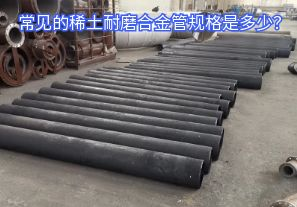 常見的稀土耐磨合金管規(guī)格是多少？