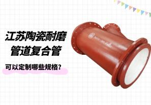 江蘇陶瓷耐磨管道復(fù)合管可以定制哪些規(guī)格？